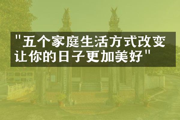 "五个家庭生活方式改变，让你的日子更加美好"
