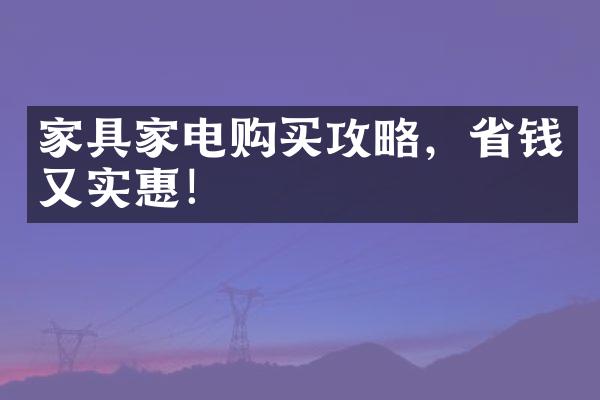 家具家电购买攻略，省钱又实惠！
