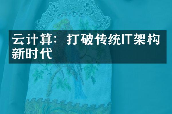 云计算：打破传统IT架构的新时代