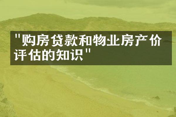 "购房贷款和物业房产价值评估的知识"
