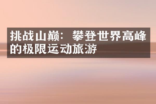 挑战山巅：攀登世界高峰的极限运动旅游