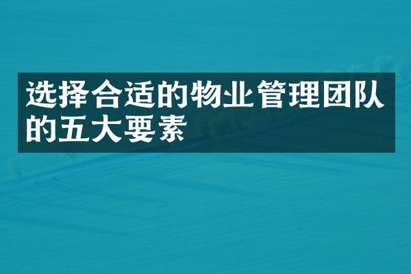 选择合适的物业管理团队的五大要素