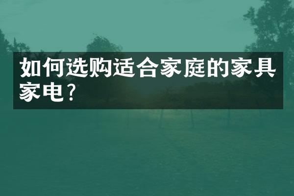 如何选购适合家庭的家具家电？