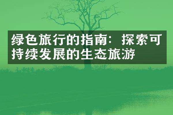 绿色旅行的指南：探索可持续发展的生态旅游