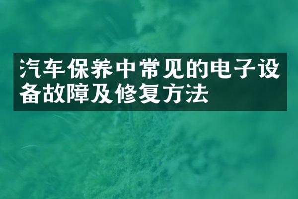 汽车保养中常见的电子设备故障及修复方法