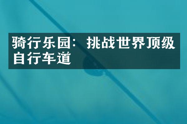 骑行乐园：挑战世界顶级自行车道