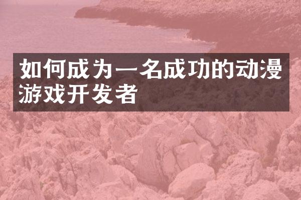 如何成为一名成功的动漫游戏开发者