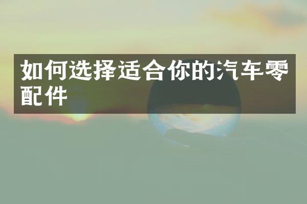 如何选择适合你的汽车零配件