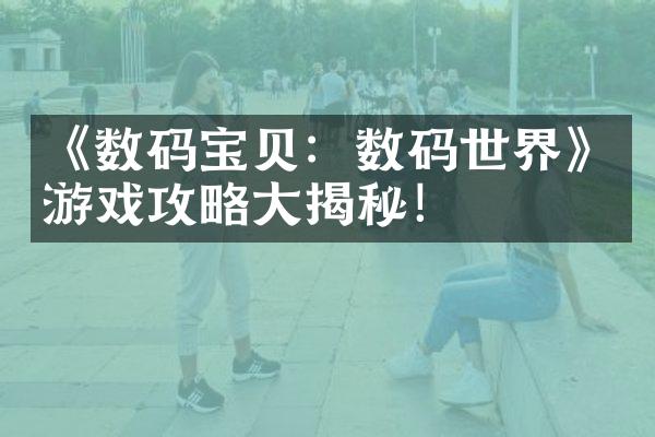 《数码宝贝：数码世界》游戏攻略大揭秘！
