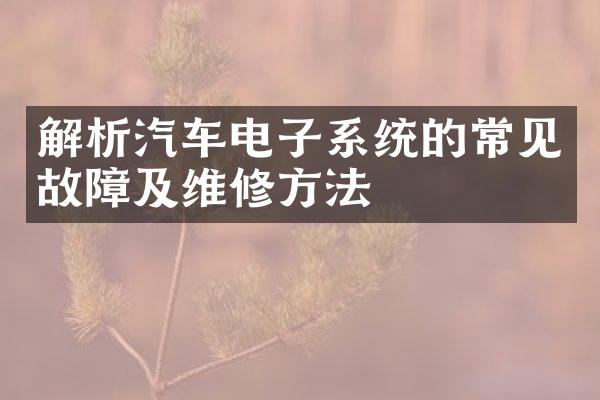 解析汽车电子系统的常见故障及维修方法