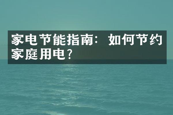 家电节能指南：如何节约家庭用电？
