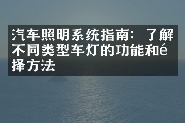 汽车照明系统指南：了解不同类型车灯的功能和选择方法