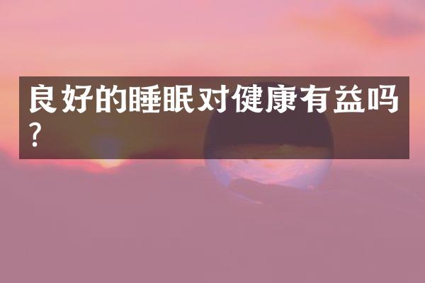良好的睡眠对健康有益吗？