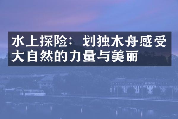 水上探险：划独木舟感受大自然的力量与美丽