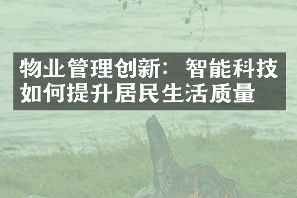 物业管理创新：智能科技如何提升居民生活质量