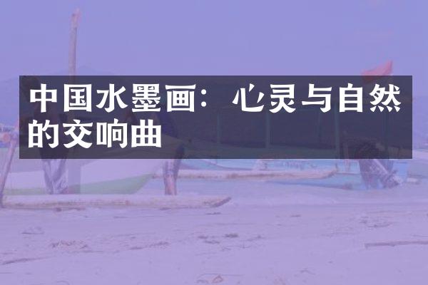 中国水墨画：心灵与自然的交响曲