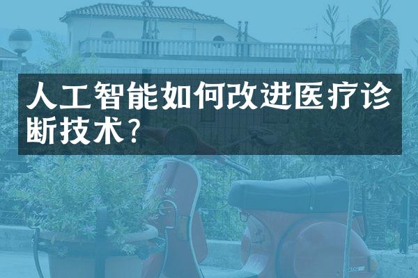 人工智能如何改进医疗诊断技术？
