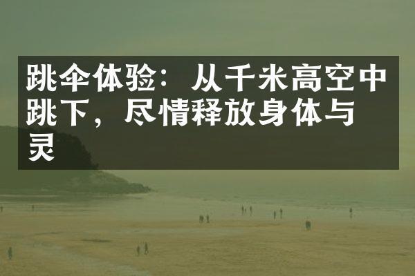 跳伞体验：从千米高空中跳下，尽情释放身体与心灵