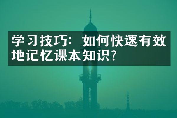 学习技巧：如何快速有效地记忆课本知识？