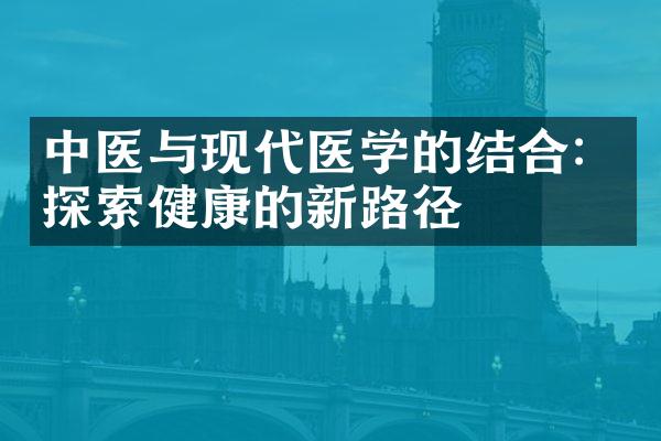 中医与现代医学的结合：探索健康的新路径