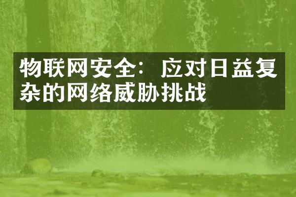物联网安全：应对日益复杂的网络威胁挑战