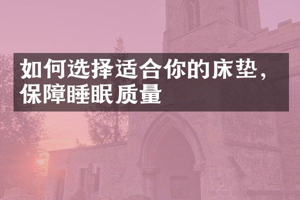 如何选择适合你的床垫，保障睡眠质量