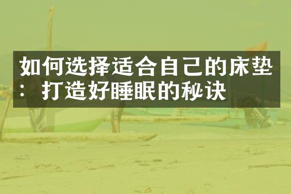 如何选择适合自己的床垫：打造好睡眠的秘诀