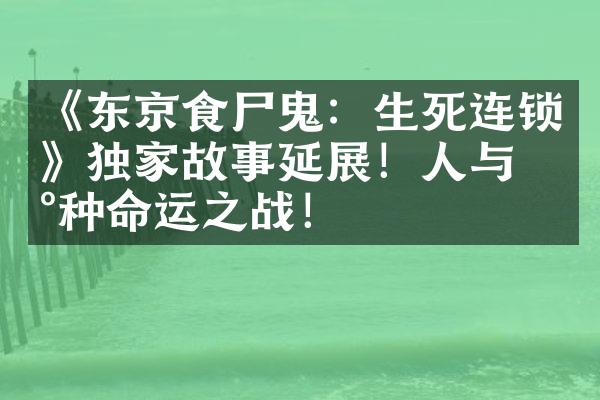 《东京食尸鬼：生死连锁》独家故事延展！人与喰种命运之战！