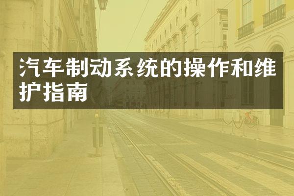 汽车制动系统的操作和维护指南