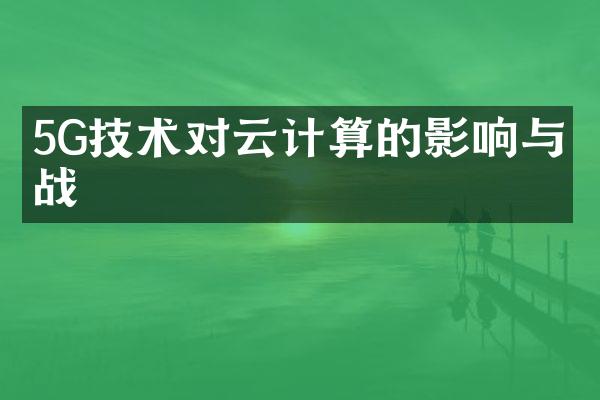 5G技术对云计算的影响与挑战