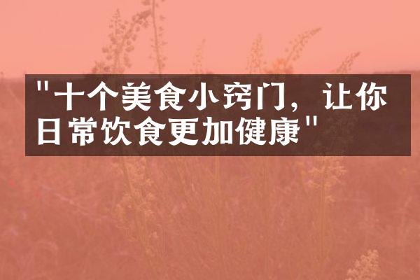 "十个美食小窍门，让你的日常饮食更加健康"