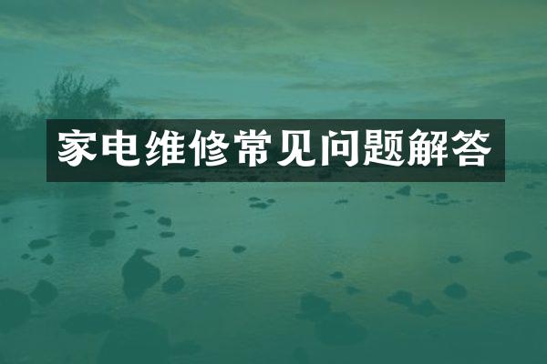 家电维修常见问题解答