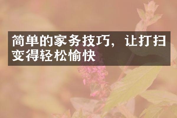 简单的家务技巧，让打扫变得轻松愉快