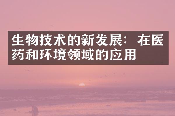 生物技术的新发展：在医药和环境领域的应用