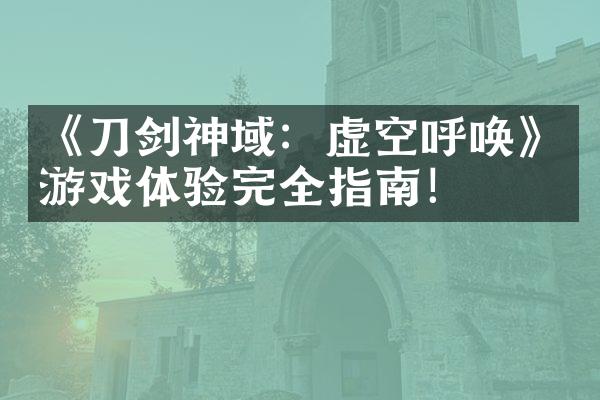 《刀剑神域：虚空呼唤》游戏体验完全指南！