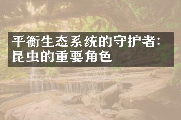 平衡生态系统的守护者：昆虫的重要角色