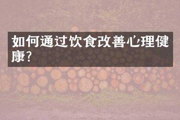 如何通过饮食改善心理健康？