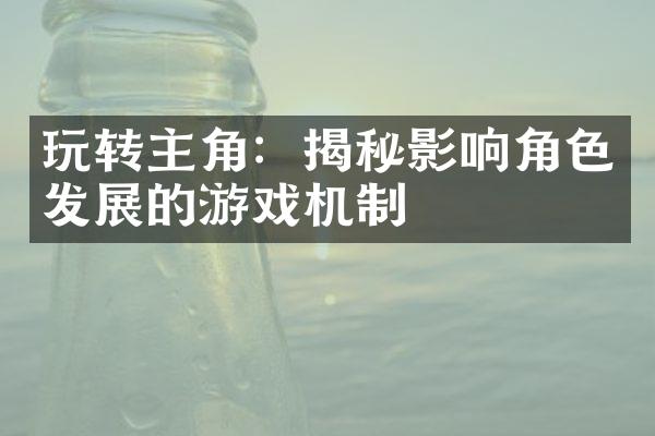 玩转主角：揭秘影响角色发展的游戏机制