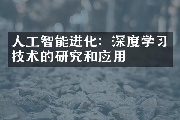 人工智能进化：深度学习技术的研究和应用