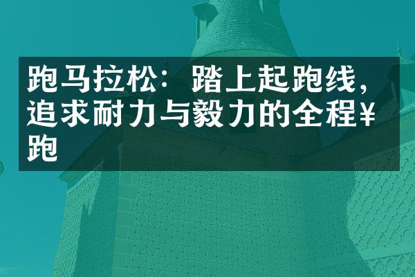 跑马拉松：踏上起跑线，追求耐力与毅力的全程奔跑