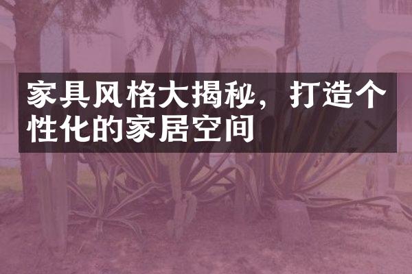 家具风格大揭秘，打造个性化的家居空间