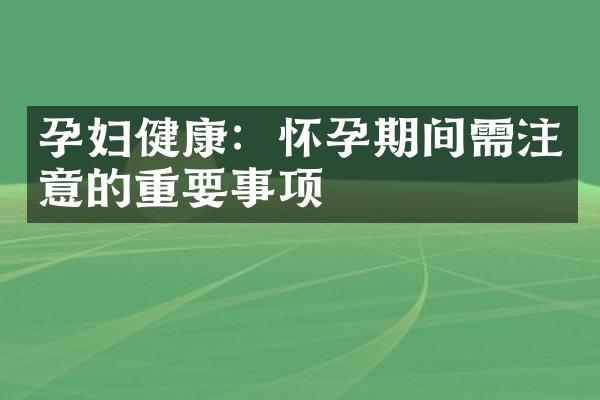 孕妇健康：怀孕期间需注意的重要事项