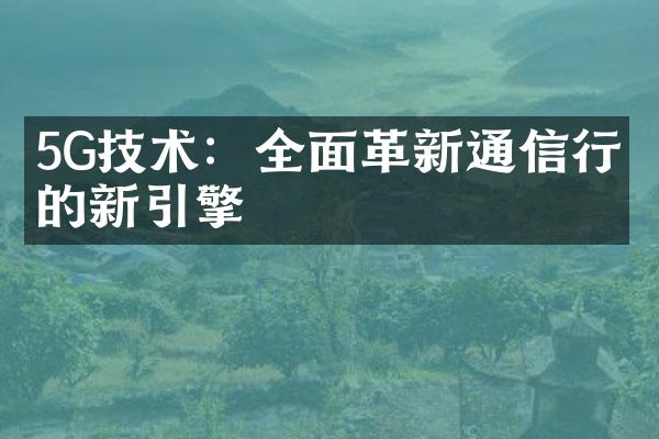 5G技术：全面革新通信行业的新引擎
