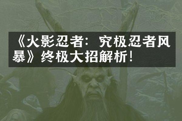 《火影忍者：究极忍者风暴》终极大招解析！