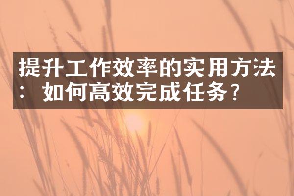 提升工作效率的实用方法：如何高效完成任务？