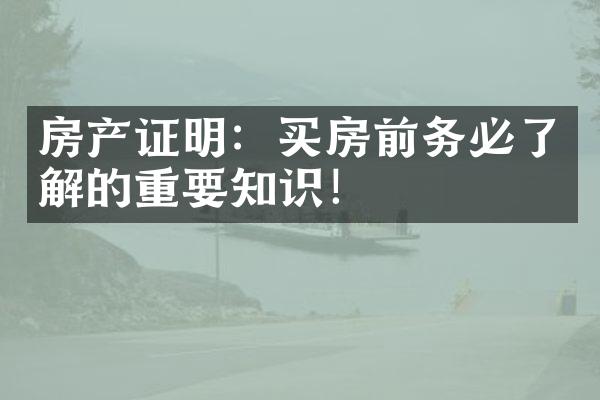 房产证明：买房前务必了解的重要知识！