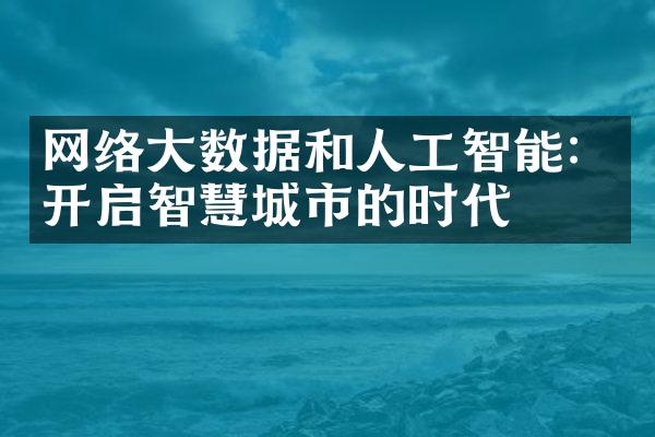 网络大数据和人工智能：开启智慧城市的时代
