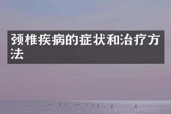 颈椎疾病的症状和治疗方法