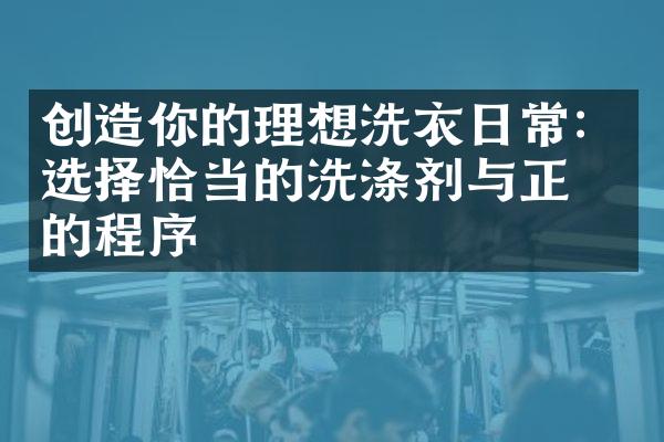 创造你的理想洗衣日常：选择恰当的洗涤剂与正确的程序