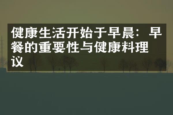 健康生活开始于早晨：早餐的重要性与健康料理建议